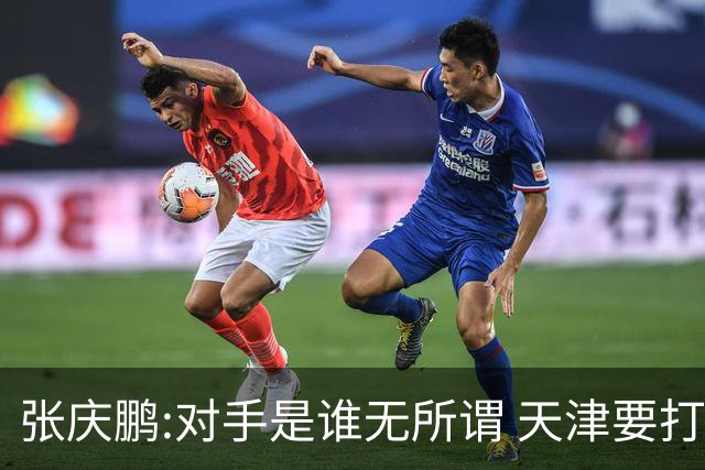 张庆鹏:对手是谁无所谓 天津要打出自己的东西