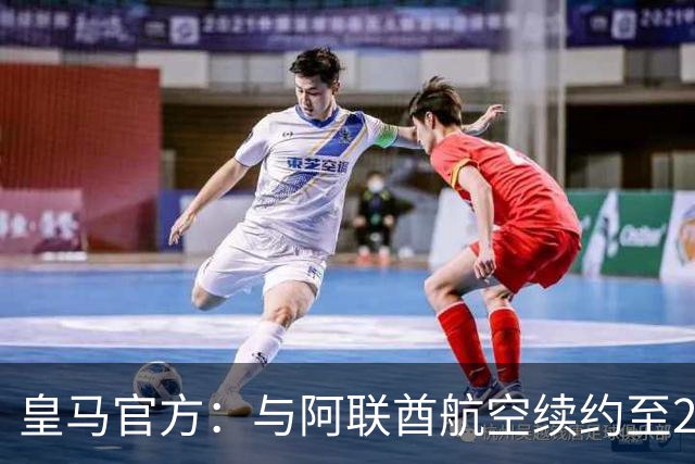 皇马官方：与阿联酋航空续约至2031年，创西甲最长久球衣赞助
