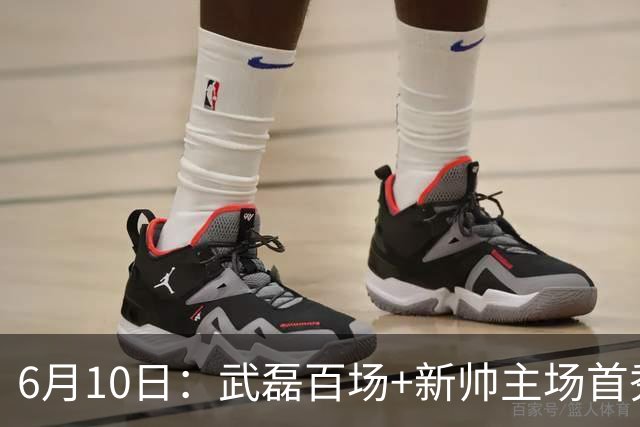 6月10日：武磊百场+新帅主场首秀！国足今晚战泰国，这三点比赢球更令人揪心